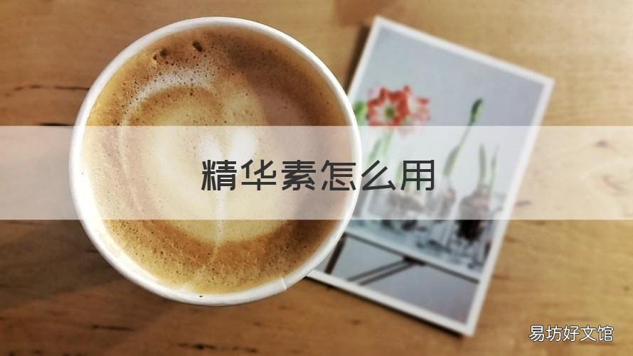 精华素怎么用 精华怎么用才正确方法