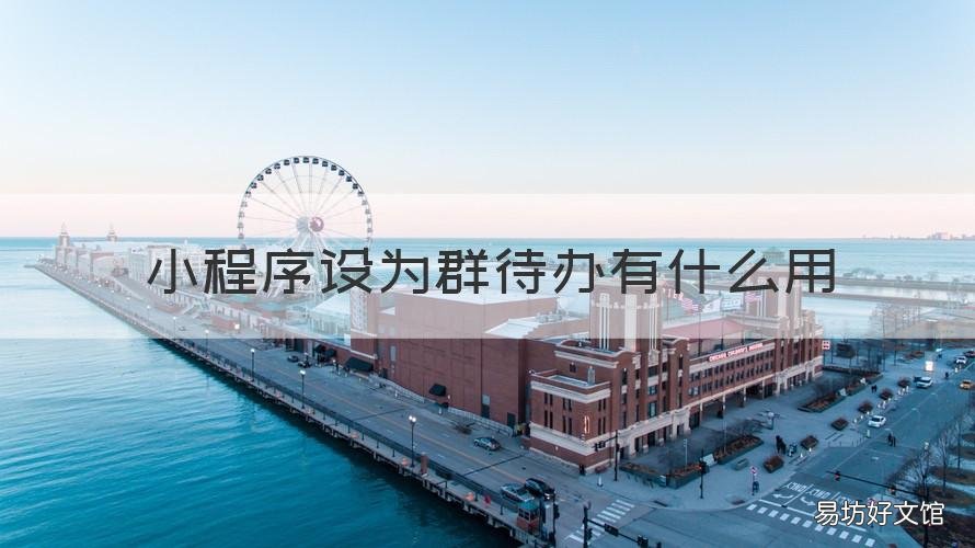 小程序设为群待办有什么用 如何将小程序设置为群待办