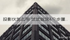 投影仪怎么用 试试做这4个步骤 投影仪要怎么做