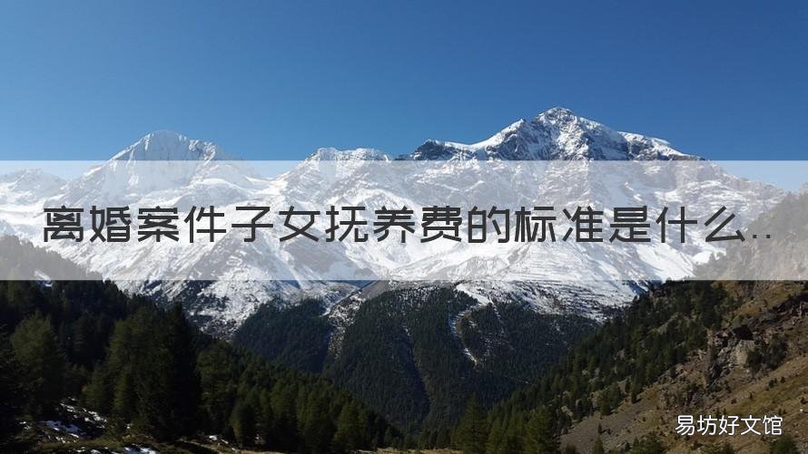离婚案件子女抚养费的标准是什么 离婚子女抚养费判决标准