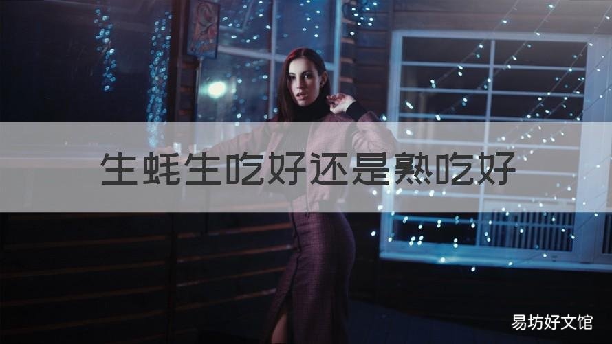生蚝生吃好还是熟吃好 生蚝生吃好还是熟吃好?