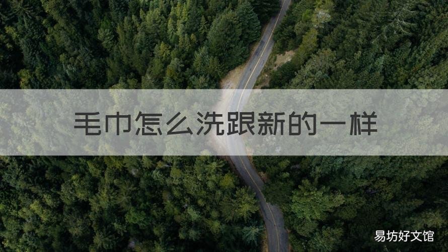毛巾怎么洗跟新的一样 毛巾怎么洗跟新的一样粗糙