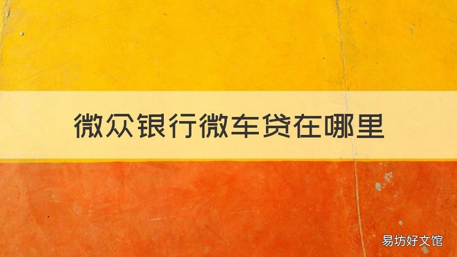 微众银行微车贷在哪里 微众银行的微车贷是什么