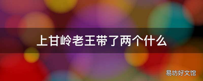 上甘岭老王带了两个什么 上甘岭 老王带了两个