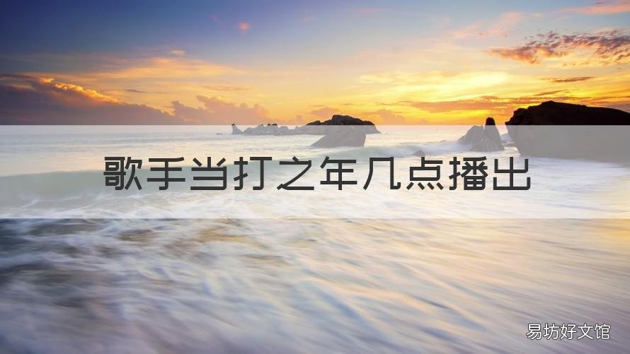 歌手当打之年几点播出 歌手当打之年还有几天