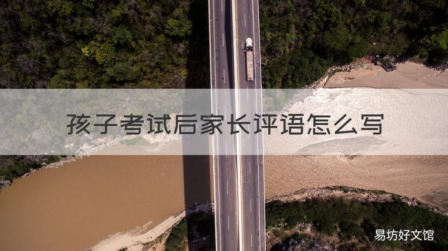 孩子考试后家长评语怎么写 初一孩子考试后家长评语怎么写