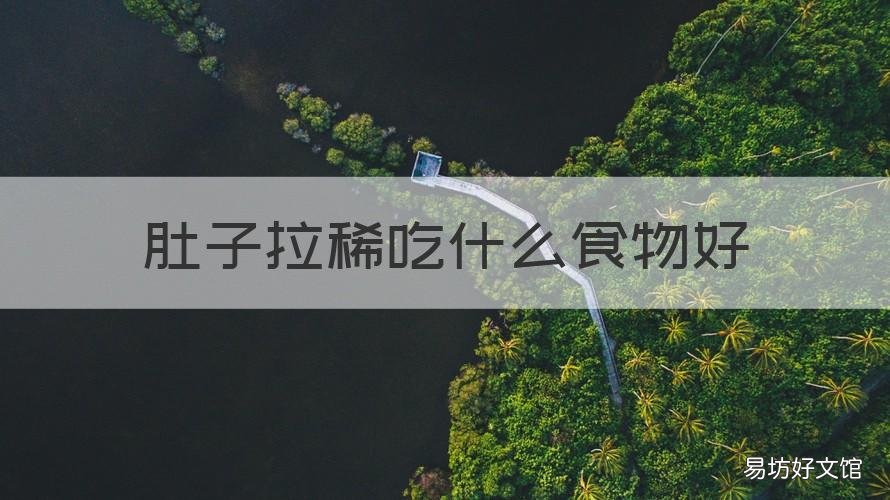 肚子拉稀吃什么食物好 肚子拉稀吃啥好