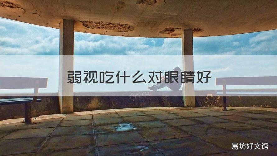 弱视吃什么对眼睛好 弱视吃什么对眼睛好一点