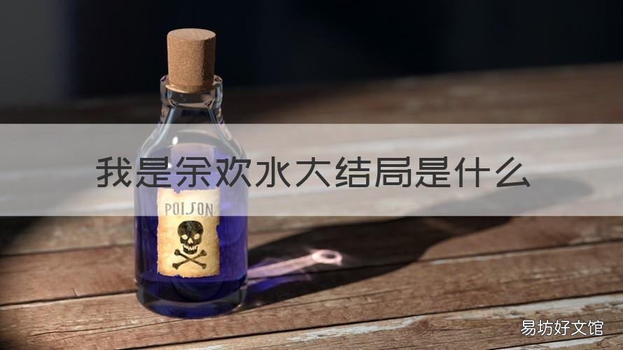 我是余欢水大结局是什么 我是余欢水结局了吗