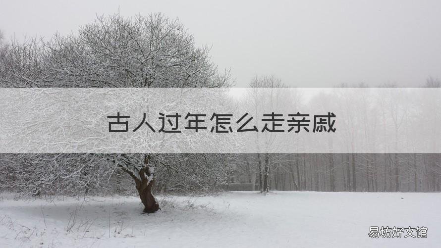 古人过年怎么走亲戚 古人过年怎么走亲戚及内涵