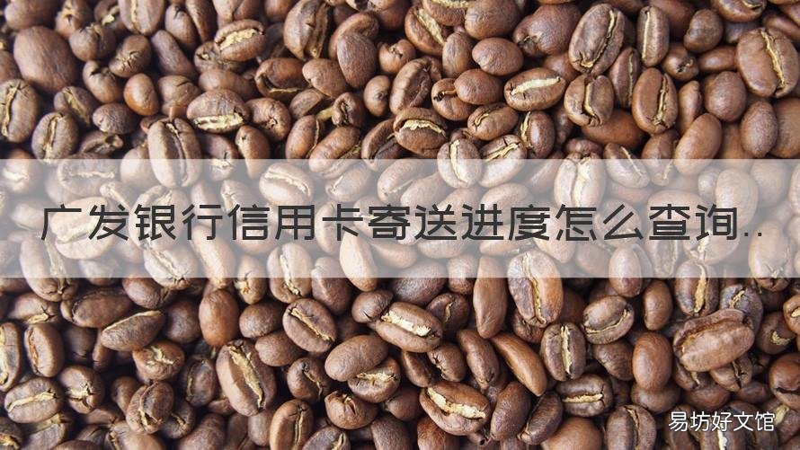 广发银行信用卡寄送进度怎么查询 广发银行卡从哪里寄出