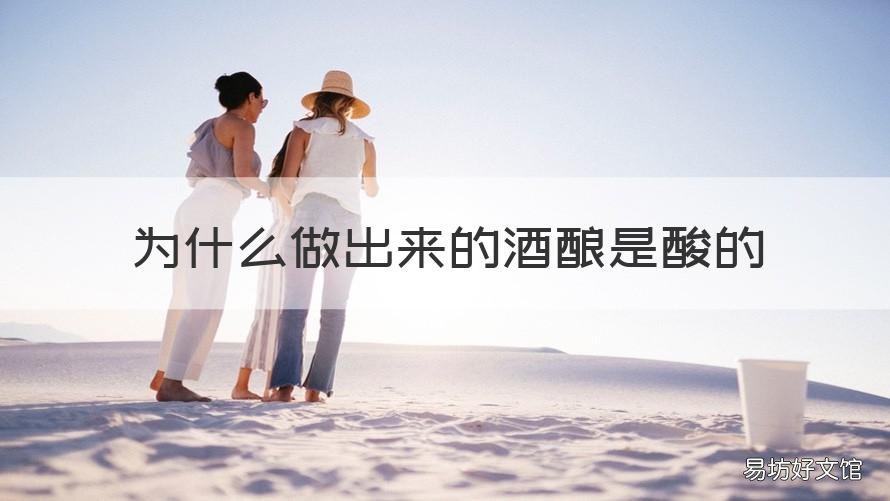 为什么做出来的酒酿是酸的 为什么做出来的酒酿是酸的呢