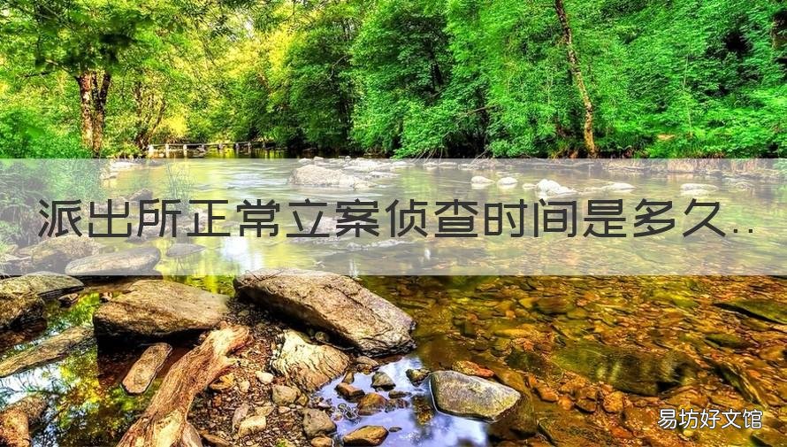 派出所正常立案侦查时间是多久 派出所侦查案件一般多久