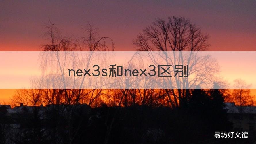 nex3s和nex3区别 nex3s跟nex3区别