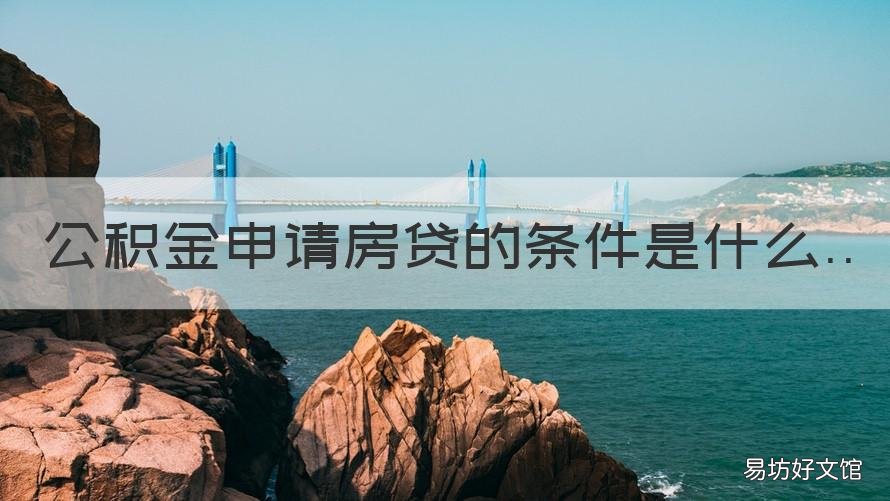 公积金申请房贷的条件是什么 公积金贷房贷需要什么条件
