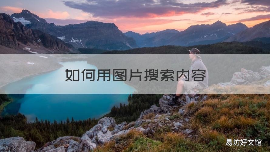 如何用图片搜索内容 怎么用图片搜索图片信息