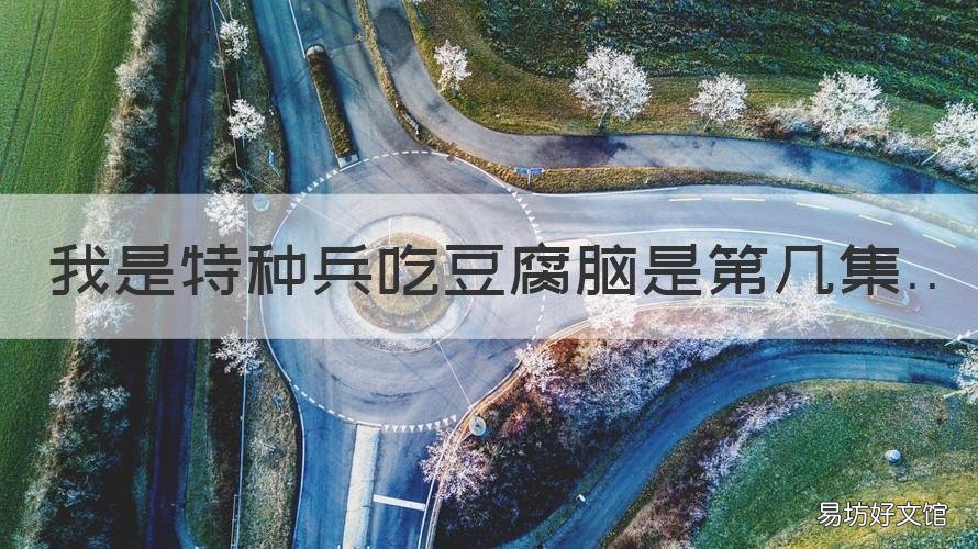 我是特种兵吃豆腐脑是第几集 我是特种吃豆腐脑是哪一集