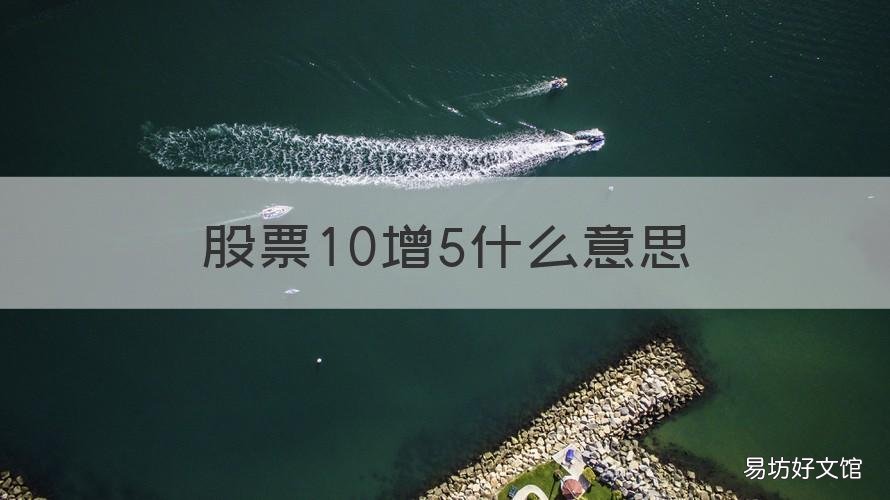 股票10增5什么意思 股票10转5啥意思
