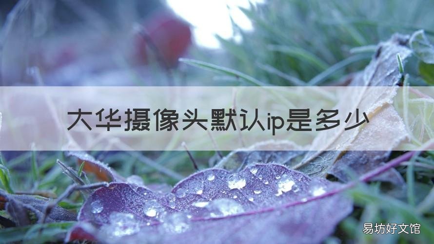 大华摄像头默认ip是多少 大华摄像机初始ip是多少
