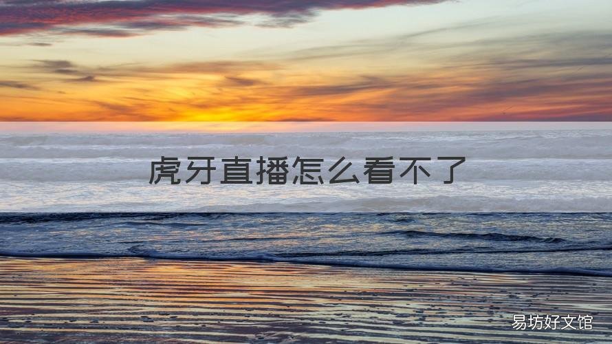 虎牙直播怎么看不了 虎牙直播怎么看不了了