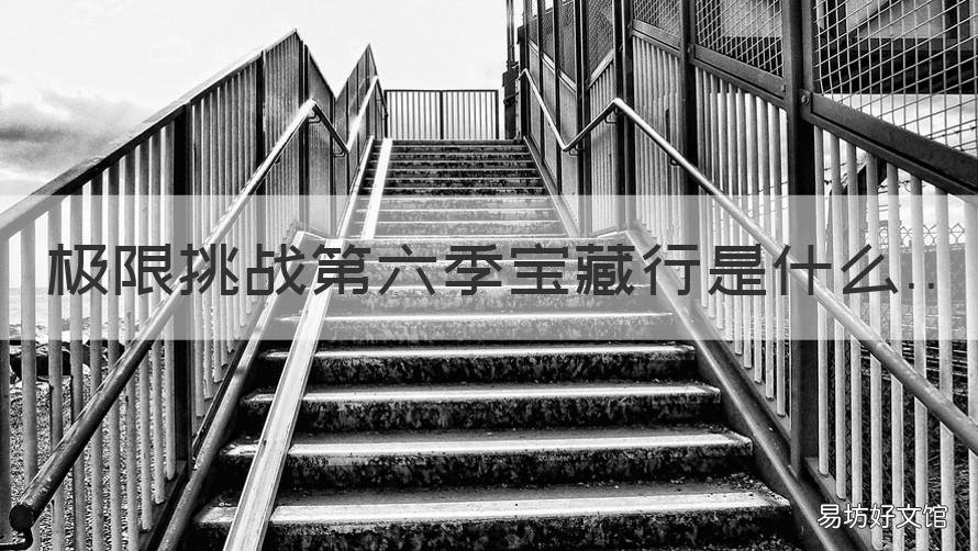 极限挑战第六季宝藏行是什么 极限挑战宝藏行第二季第六期