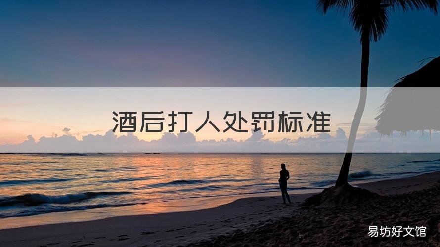 酒后打人处罚标准 酒后打人处罚标准是多少
