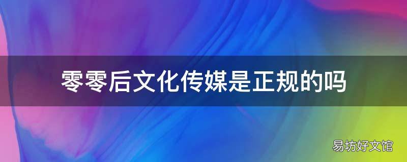 零零后文化传媒是正规的吗 九零后传媒
