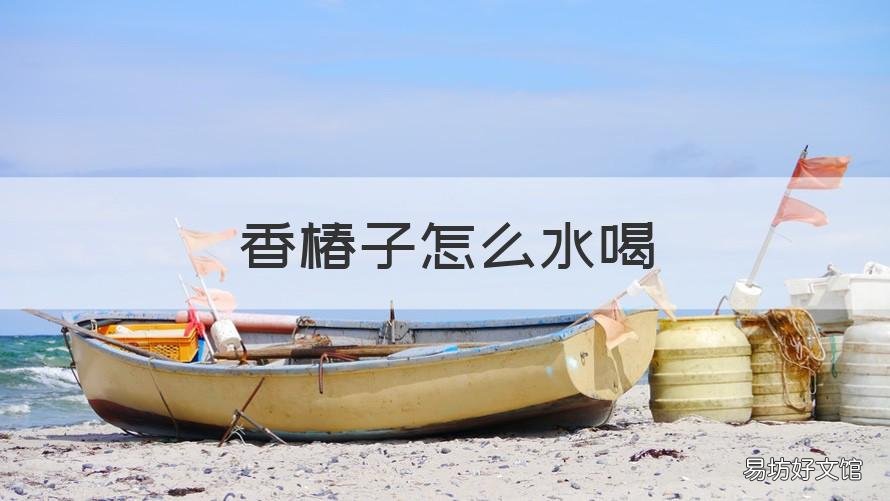 香椿子怎么水喝 香椿子泡水喝