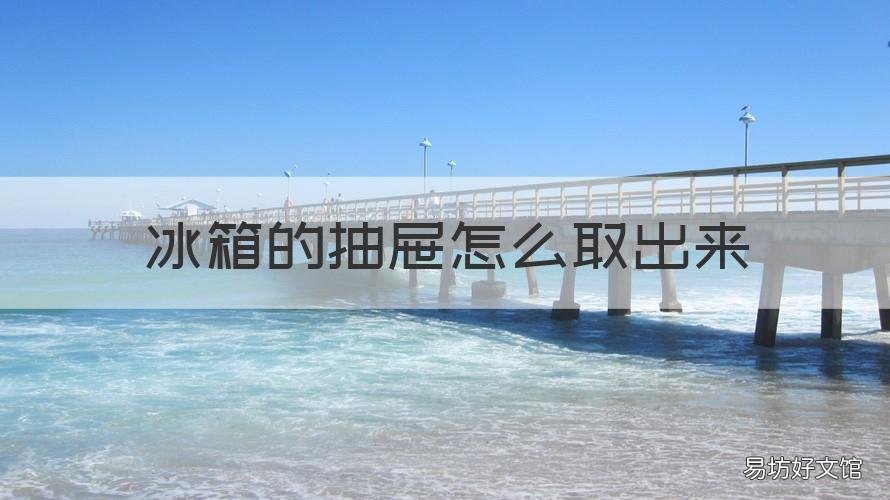 冰箱的抽屉怎么取出来 冰箱里的抽屉怎么放进去