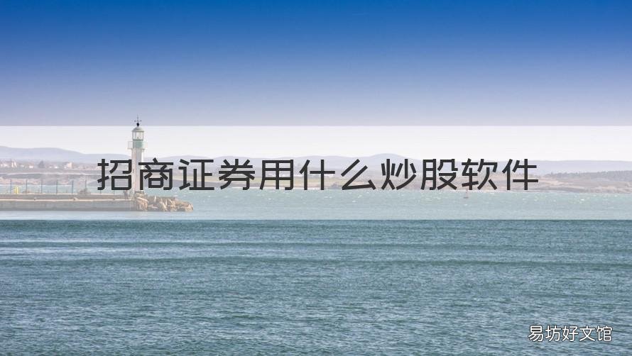 招商证券用什么炒股软件 招商证券用什么炒股软件最好