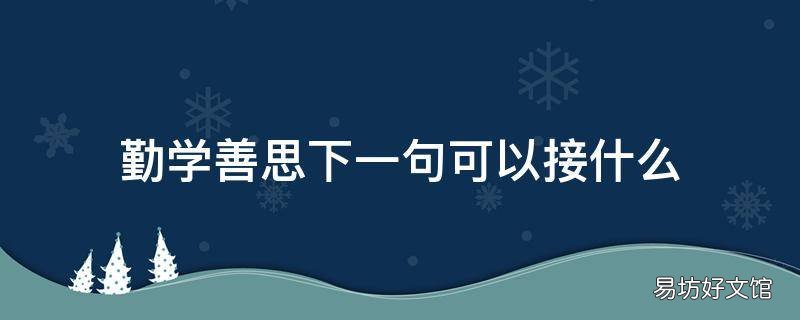 勤学善思下一句可以接什么 勤学好问的下一句是什么