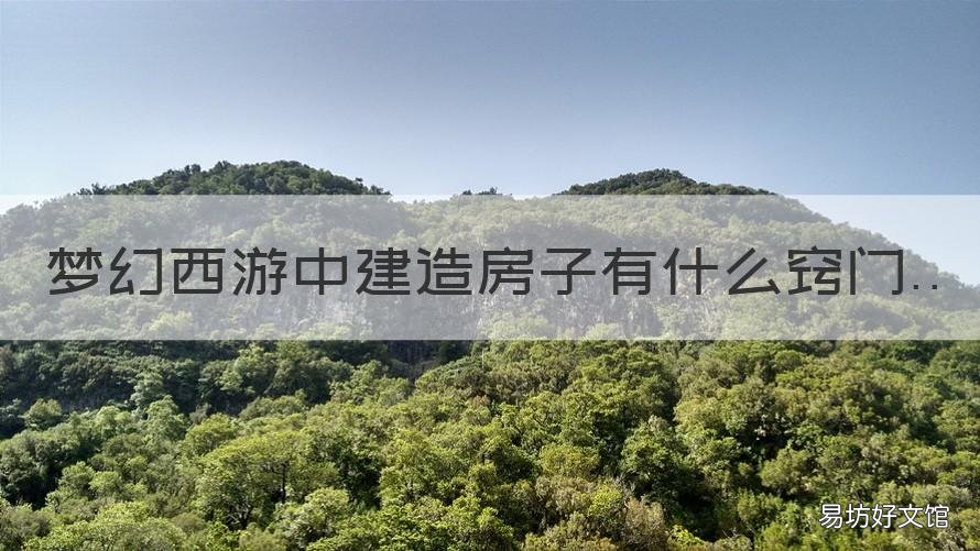 梦幻西游中建造房子有什么窍门 梦幻西游房子怎么建造