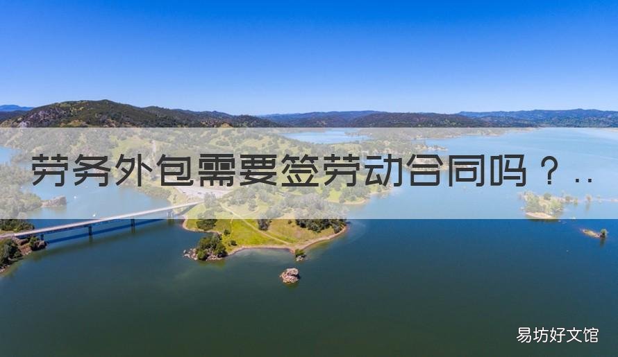 劳务外包需要签劳动合同吗 劳务外包需要签劳动合同吗知乎