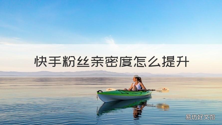 快手粉丝亲密度怎么提升 快手粉丝亲密度怎么提升的