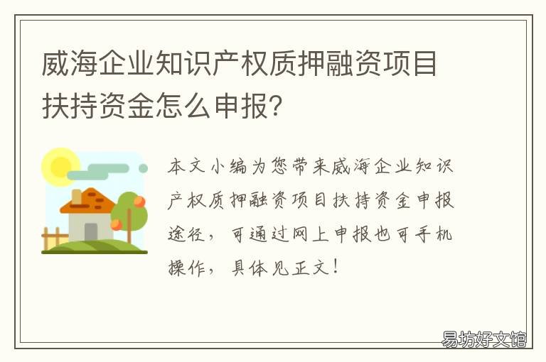 威海企业知识产权质押融资项目扶持资金怎么申报? 威海市知识产权质押融资风险补偿实施办法