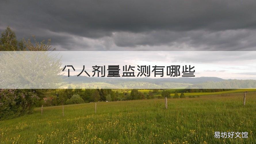 个人剂量监测有哪些 个人剂量监测包括哪些