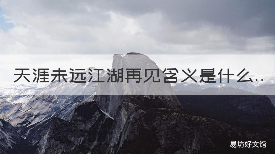 天涯未远江湖再见含义是什么 天涯未远,江湖再见意思相近的句子