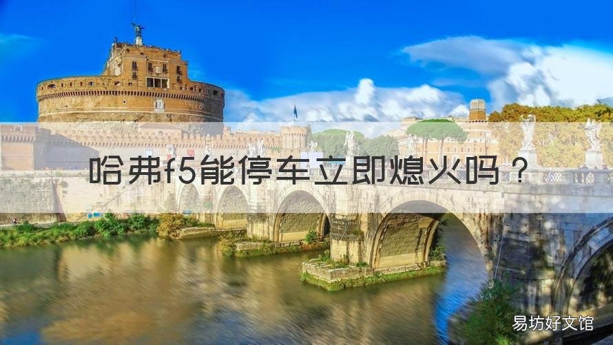 哈弗f5能停车立即熄火吗 哈弗f5熄火后车窗未关闭怎么办