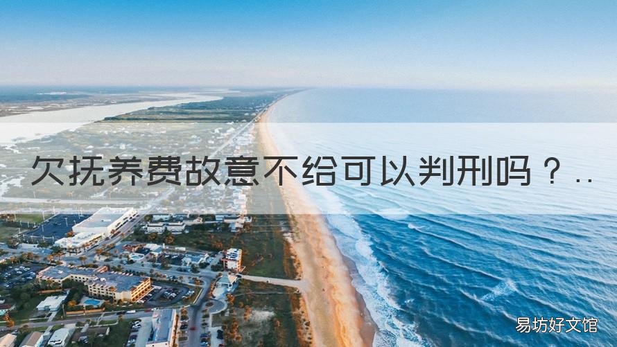 欠抚养费故意不给可以判刑吗 欠抚养费故意不给可以判刑吗多久