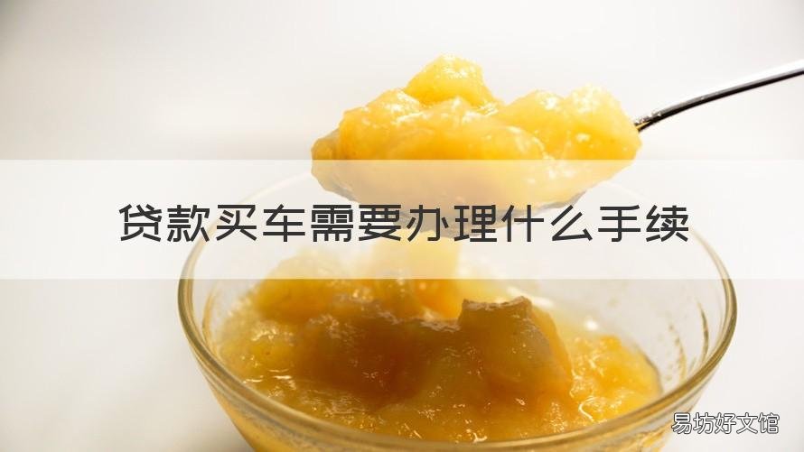 贷款买车需要办理什么手续 买车贷款需要什么手续?