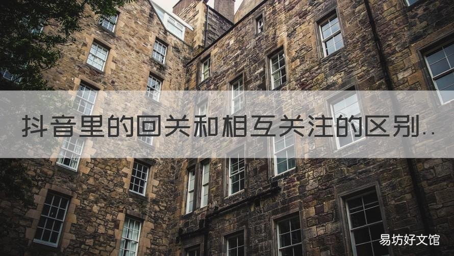 抖音里的回关和相互关注的区别 抖音的回关和互相关注是什么意思