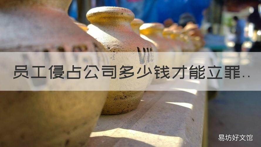 员工侵占公司多少钱才能立罪 员工侵占公司财产罪立案标准