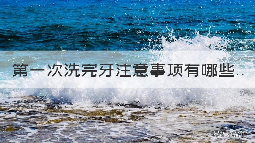 第一次洗完牙注意事项有哪些 第一次洗牙齿前需要注意什么