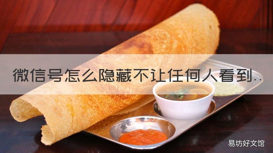 微信号怎么隐藏不让任何人看到 微信号怎么隐藏不让任何人看的