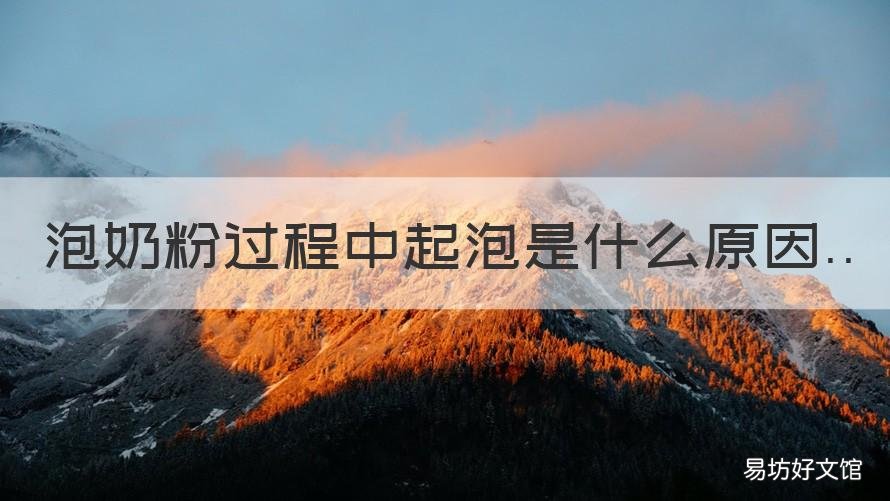 泡奶粉过程中起泡是什么原因 奶粉为什么起泡泡