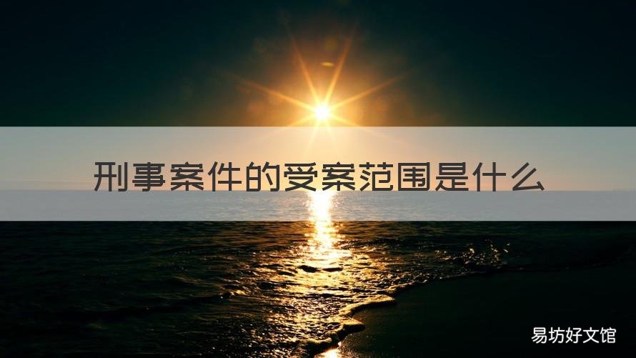 刑事案件的受案范围是什么 刑事诉讼法的受案范围