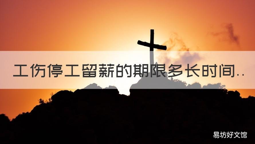 工伤停工留薪的期限多长时间 工伤停工留薪的期限多长时间可以申请