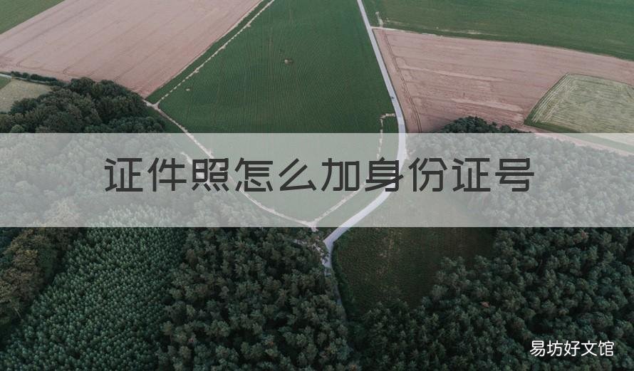 证件照怎么加身份证号 照片怎么加身份证号