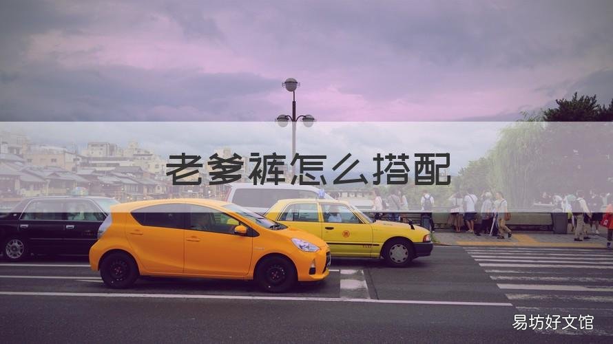 老爹裤怎么搭配 老爹裤怎么搭配衣服