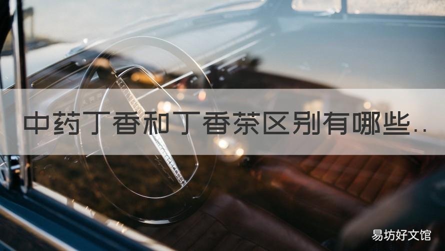 中药丁香和丁香茶区别有哪些 中药丁香与丁香茶的区别